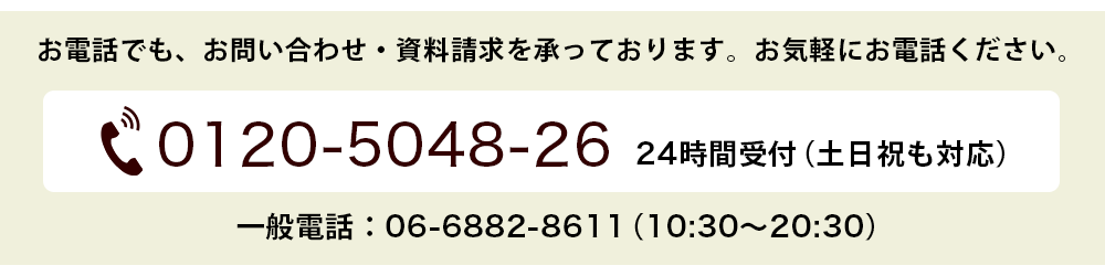 お電話でもお問い合わせ・資料請求を承っております。お気軽にお電話ください 0120-5048-26